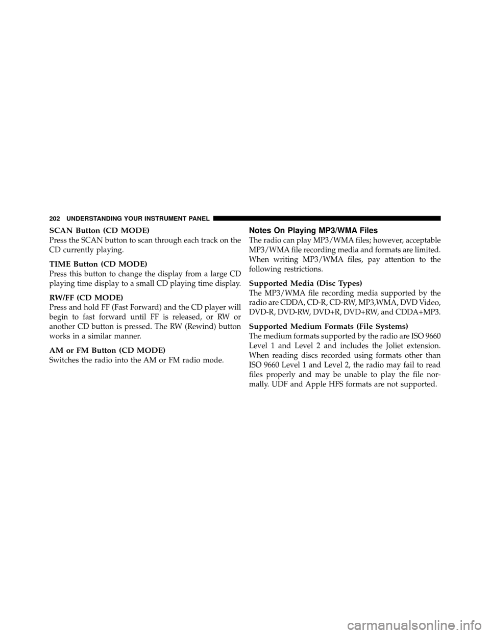 DODGE DAKOTA 2011 3.G Owners Manual SCAN Button (CD MODE)
Press the SCAN button to scan through each track on the
CD currently playing.
TIME Button (CD MODE)
Press this button to change the display from a large CD
playing time display t DODGE DAKOTA 2011 3.G Owners Manual SCAN Button (CD MODE)
Press the SCAN button to scan through each track on the
CD currently playing.
TIME Button (CD MODE)
Press this button to change the display from a large CD
playing time display t