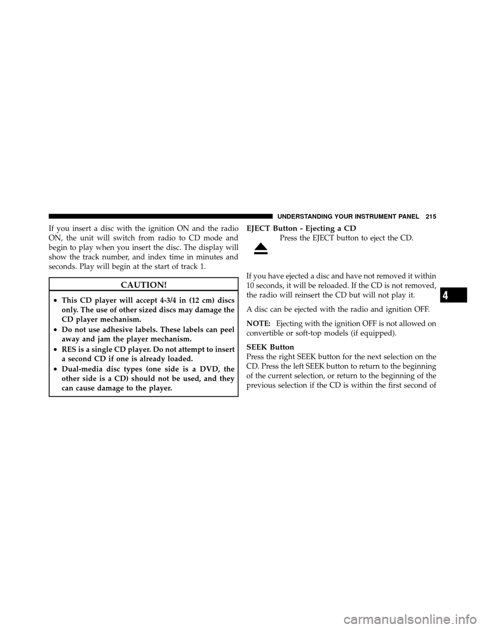DODGE DAKOTA 2011 3.G Owners Manual If you insert a disc with the ignition ON and the radio
ON, the unit will switch from radio to CD mode and
begin to play when you insert the disc. The display will
show the track number, and index tim