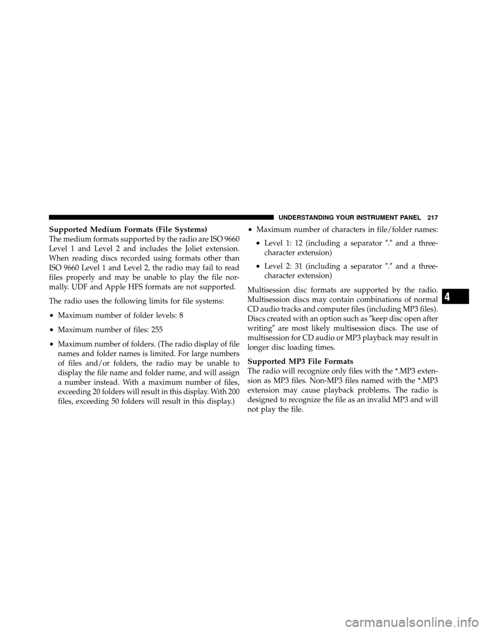 DODGE DAKOTA 2011 3.G Owners Manual Supported Medium Formats (File Systems)
The medium formats supported by the radio are ISO 9660
Level 1 and Level 2 and includes the Joliet extension.
When reading discs recorded using formats other th