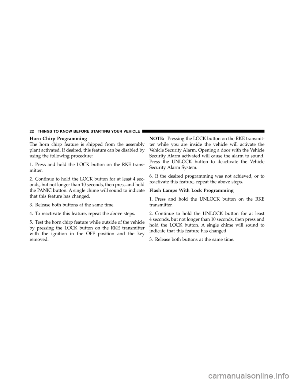 DODGE DAKOTA 2011 3.G Owners Manual Horn Chirp Programming
The horn chirp feature is shipped from the assembly
plant activated. If desired, this feature can be disabled by
using the following procedure:
1. Press and hold the LOCK button