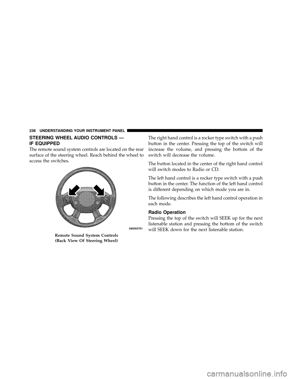 DODGE DAKOTA 2011 3.G Owners Manual STEERING WHEEL AUDIO CONTROLS —
IF EQUIPPED
The remote sound system controls are located on the rear
surface of the steering wheel. Reach behind the wheel to
access the switches.The right hand contr DODGE DAKOTA 2011 3.G Owners Manual STEERING WHEEL AUDIO CONTROLS —
IF EQUIPPED
The remote sound system controls are located on the rear
surface of the steering wheel. Reach behind the wheel to
access the switches.The right hand contr