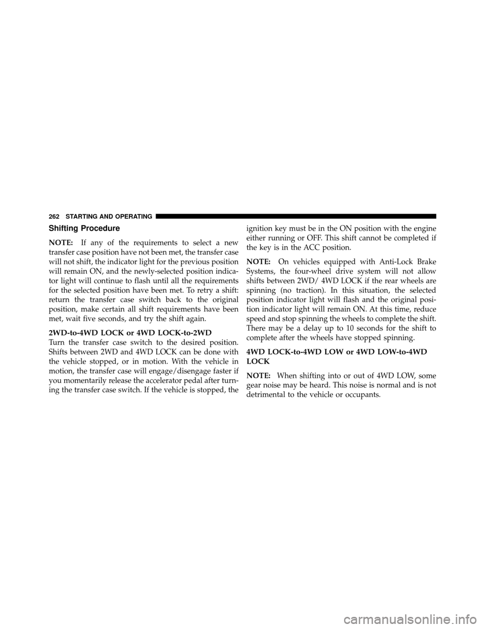 DODGE DAKOTA 2011 3.G Owners Manual Shifting Procedure
NOTE:If any of the requirements to select a new
transfer case position have not been met, the transfer case
will not shift, the indicator light for the previous position
will remain DODGE DAKOTA 2011 3.G Owners Manual Shifting Procedure
NOTE:If any of the requirements to select a new
transfer case position have not been met, the transfer case
will not shift, the indicator light for the previous position
will remain