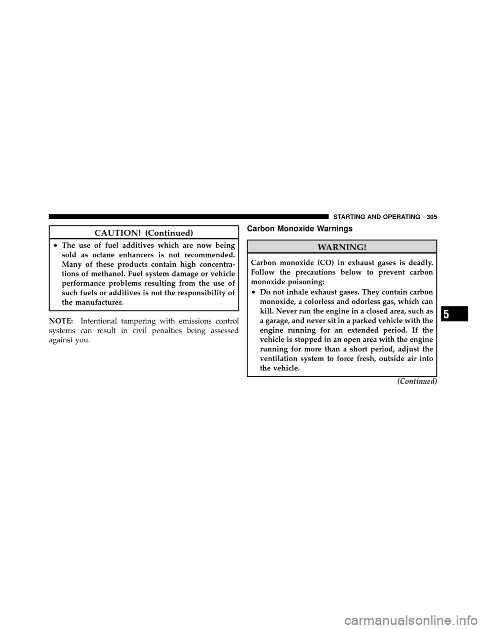 DODGE DAKOTA 2011 3.G Owners Manual CAUTION! (Continued)
•The use of fuel additives which are now being
sold as octane enhancers is not recommended.
Many of these products contain high concentra-
tions of methanol. Fuel system damage 