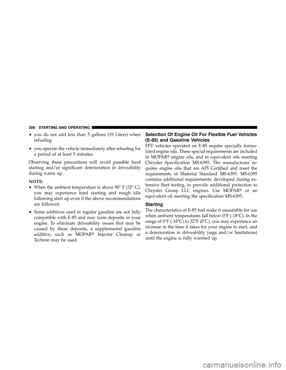 DODGE DAKOTA 2011 3.G Owners Manual •you do not add less than 5 gallons (19 Liters) when
refueling
•you operate the vehicle immediately after refueling for
a period of at least 5 minutes
Observing these precautions will avoid possib