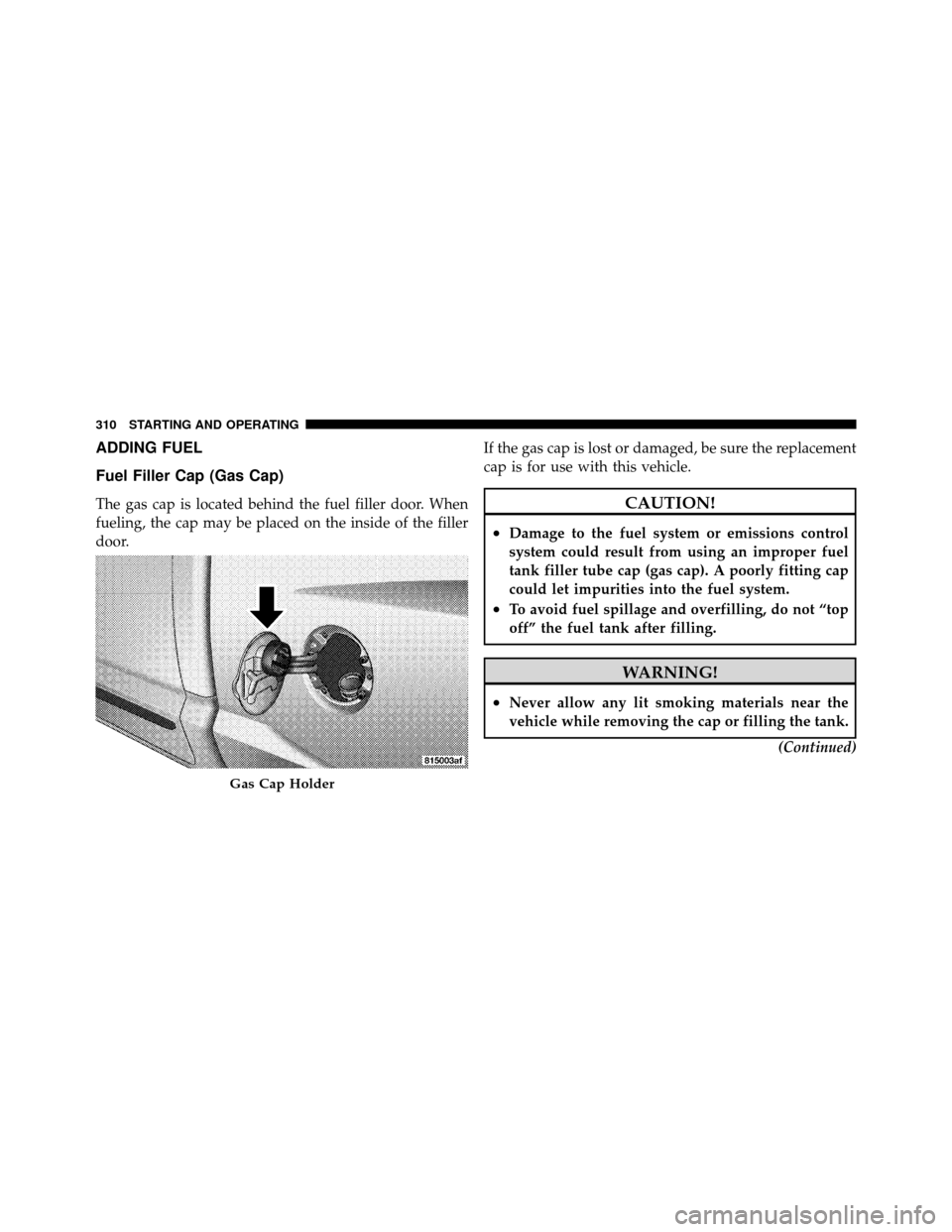 DODGE DAKOTA 2011 3.G Owners Manual ADDING FUEL
Fuel Filler Cap (Gas Cap)
The gas cap is located behind the fuel filler door. When
fueling, the cap may be placed on the inside of the filler
door.If the gas cap is lost or damaged, be sur