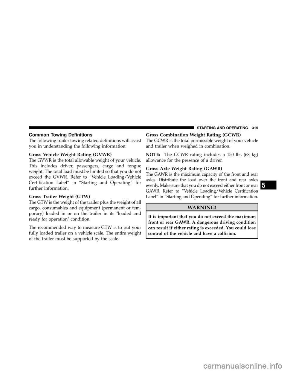 DODGE DAKOTA 2011 3.G Owners Manual Common Towing Definitions
The following trailer towing related definitions will assist
you in understanding the following information:
Gross Vehicle Weight Rating (GVWR)
The GVWR is the total allowabl