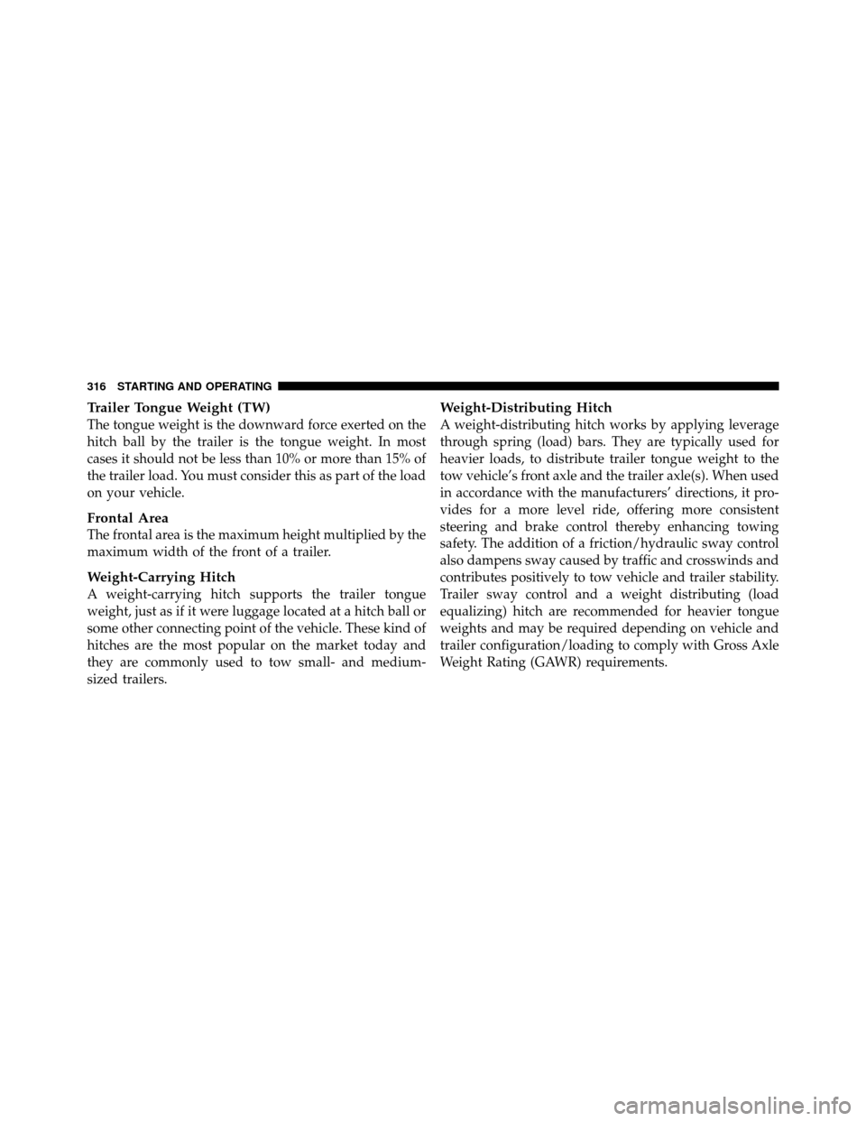 DODGE DAKOTA 2011 3.G Owners Manual Trailer Tongue Weight (TW)
The tongue weight is the downward force exerted on the
hitch ball by the trailer is the tongue weight. In most
cases it should not be less than 10% or more than 15% of
the t