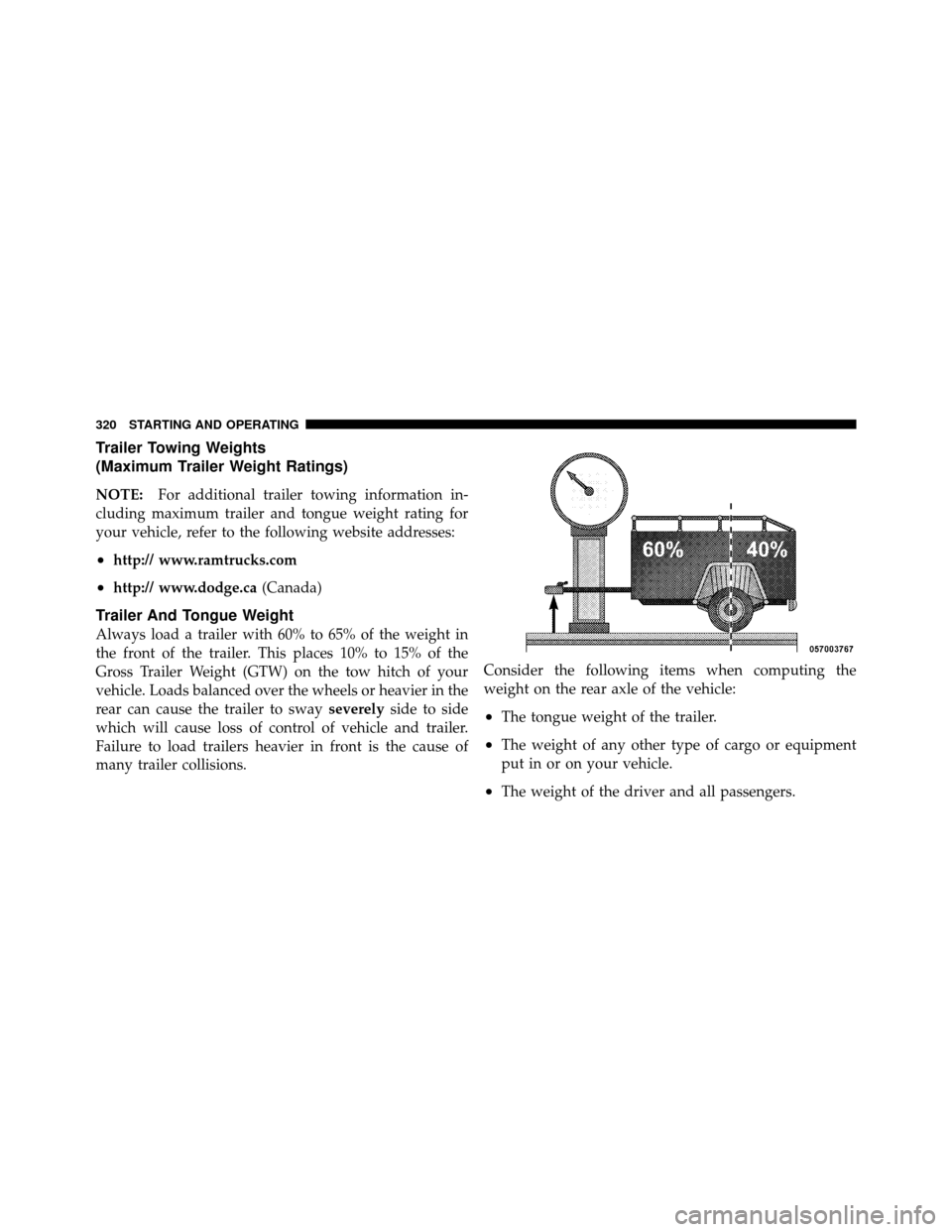 DODGE DAKOTA 2011 3.G Owners Manual Trailer Towing Weights
(Maximum Trailer Weight Ratings)
NOTE:For additional trailer towing information in-
cluding maximum trailer and tongue weight rating for
your vehicle, refer to the following web