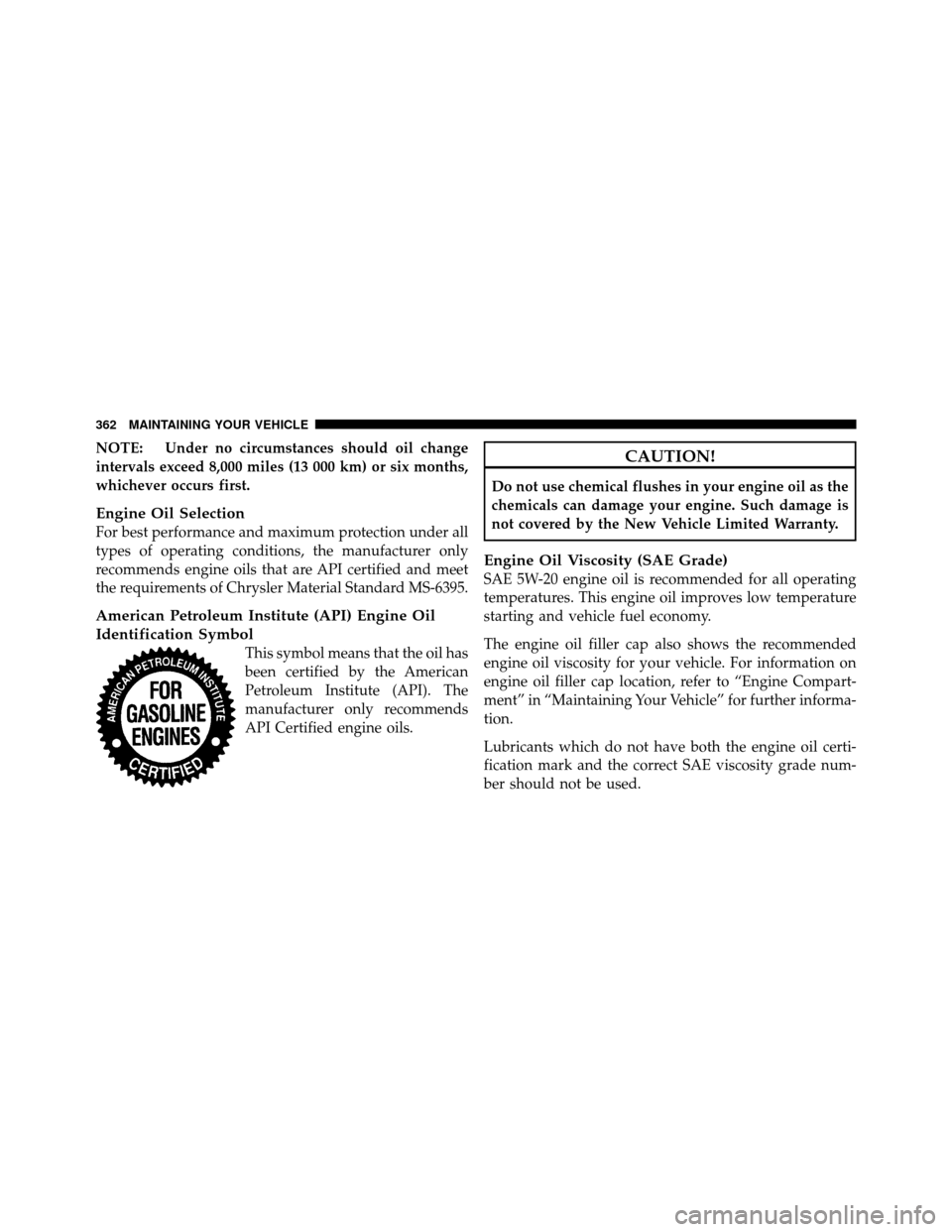 DODGE DAKOTA 2011 3.G Owners Manual NOTE: Under no circumstances should oil change
intervals exceed 8,000 miles (13 000 km) or six months,
whichever occurs first.
Engine Oil Selection
For best performance and maximum protection under al DODGE DAKOTA 2011 3.G Owners Manual NOTE: Under no circumstances should oil change
intervals exceed 8,000 miles (13 000 km) or six months,
whichever occurs first.
Engine Oil Selection
For best performance and maximum protection under al