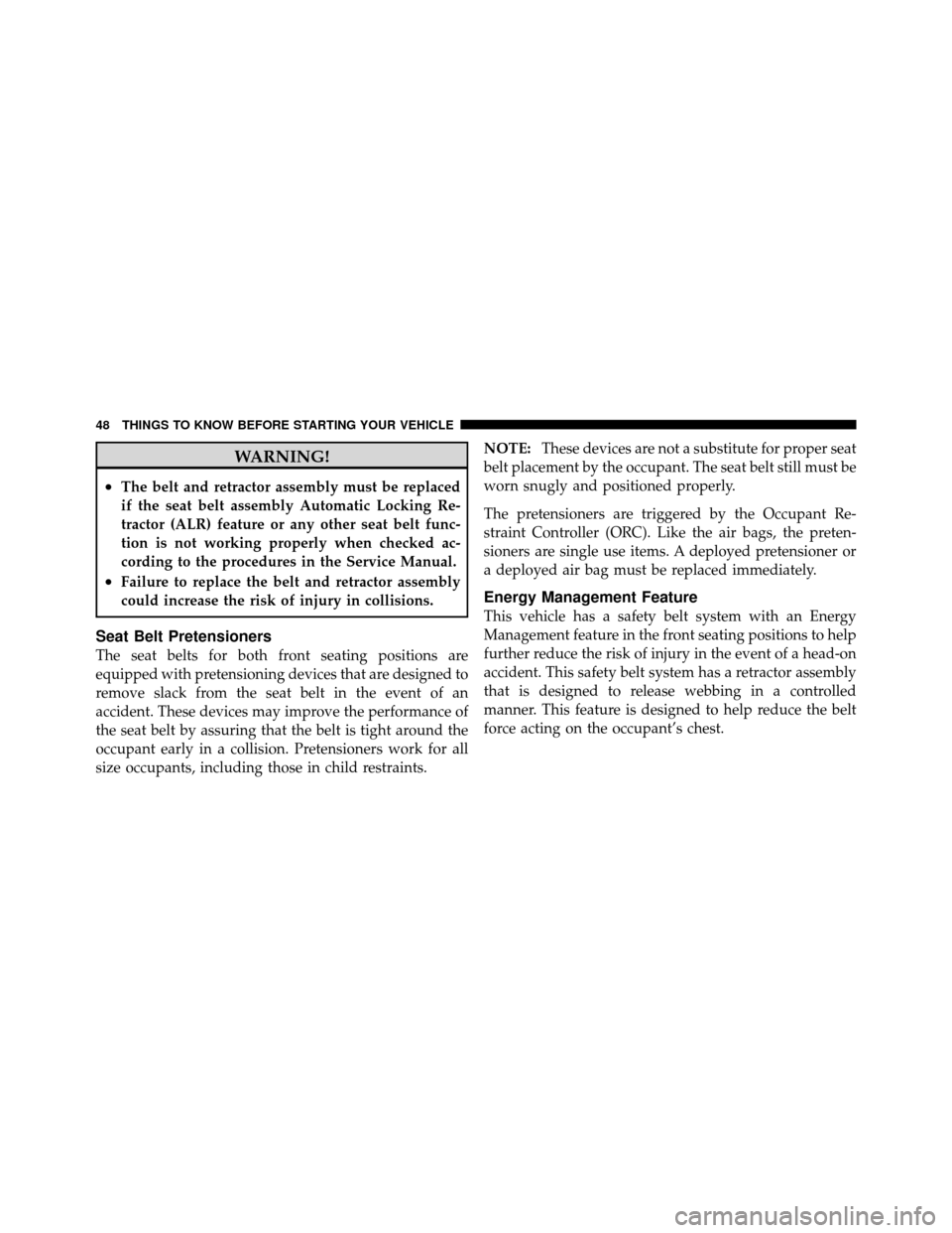 DODGE DAKOTA 2011 3.G Owners Manual WARNING!
•The belt and retractor assembly must be replaced
if the seat belt assembly Automatic Locking Re-
tractor (ALR) feature or any other seat belt func-
tion is not working properly when checke
