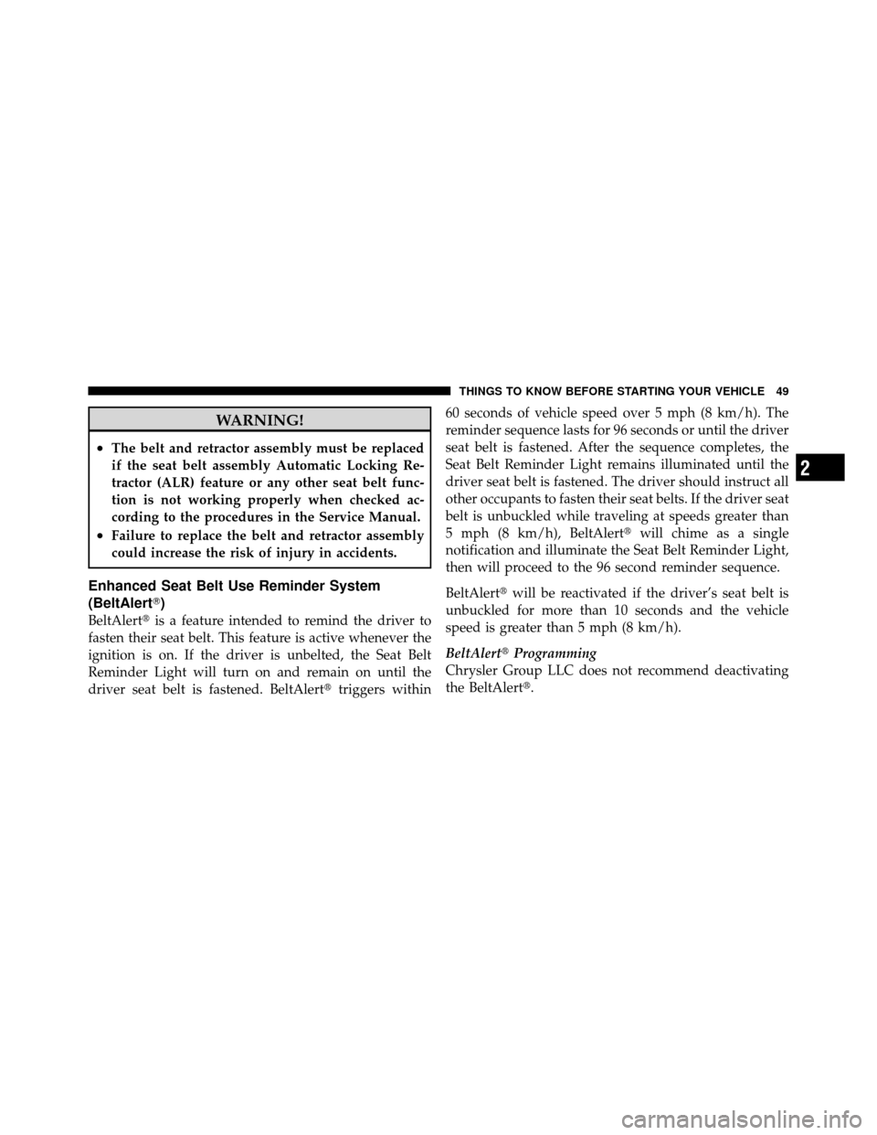 DODGE DAKOTA 2011 3.G Owners Manual WARNING!
•The belt and retractor assembly must be replaced
if the seat belt assembly Automatic Locking Re-
tractor (ALR) feature or any other seat belt func-
tion is not working properly when checke