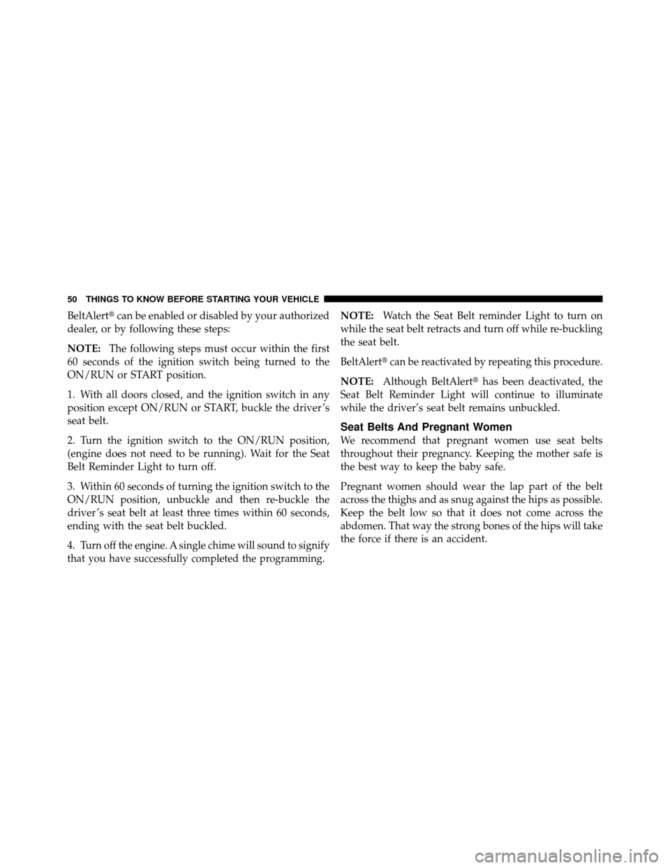 DODGE DAKOTA 2011 3.G Owners Manual BeltAlertcan be enabled or disabled by your authorized
dealer, or by following these steps:
NOTE: The following steps must occur within the first
60 seconds of the ignition switch being turned to the