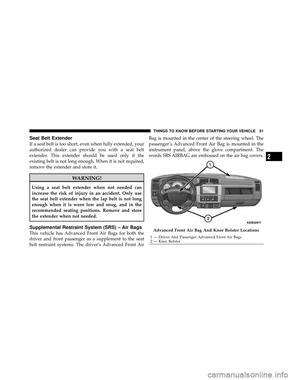 DODGE DAKOTA 2011 3.G Owners Manual Seat Belt Extender
If a seat belt is too short, even when fully extended, your
authorized dealer can provide you with a seat belt
extender. This extender should be used only if the
existing belt is no