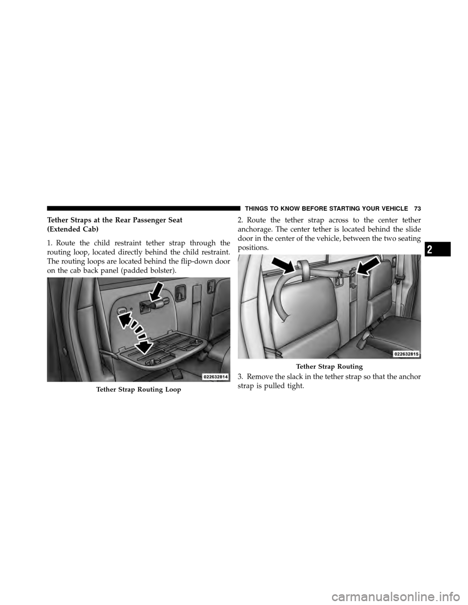 DODGE DAKOTA 2011 3.G Owners Manual Tether Straps at the Rear Passenger Seat
(Extended Cab)
1. Route the child restraint tether strap through the
routing loop, located directly behind the child restraint.
The routing loops are located b
