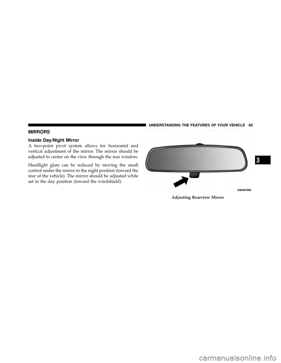 DODGE DAKOTA 2011 3.G Owners Manual MIRRORS
Inside Day/Night Mirror
A two-point pivot system allows for horizontal and
vertical adjustment of the mirror. The mirror should be
adjusted to center on the view through the rear window.
Headl