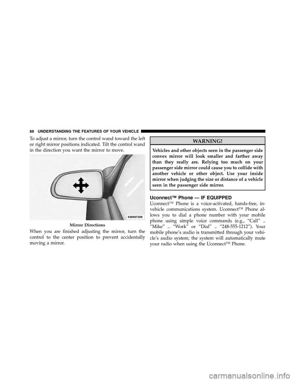 DODGE DAKOTA 2011 3.G Owners Manual To adjust a mirror, turn the control wand toward the left
or right mirror positions indicated. Tilt the control wand
in the direction you want the mirror to move.
When you are finished adjusting the m