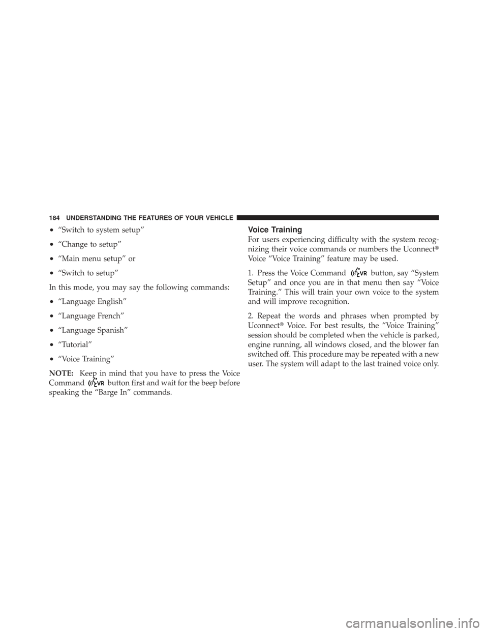 DODGE DART 2013 PF / 1.G Owners Manual •“Switch to system setup”
•“Change to setup”
•“Main menu setup” or
•“Switch to setup”
In this mode, you may say the following commands:
•“Language English”
•“Language DODGE DART 2013 PF / 1.G Owners Manual •“Switch to system setup”
•“Change to setup”
•“Main menu setup” or
•“Switch to setup”
In this mode, you may say the following commands:
•“Language English”
•“Language