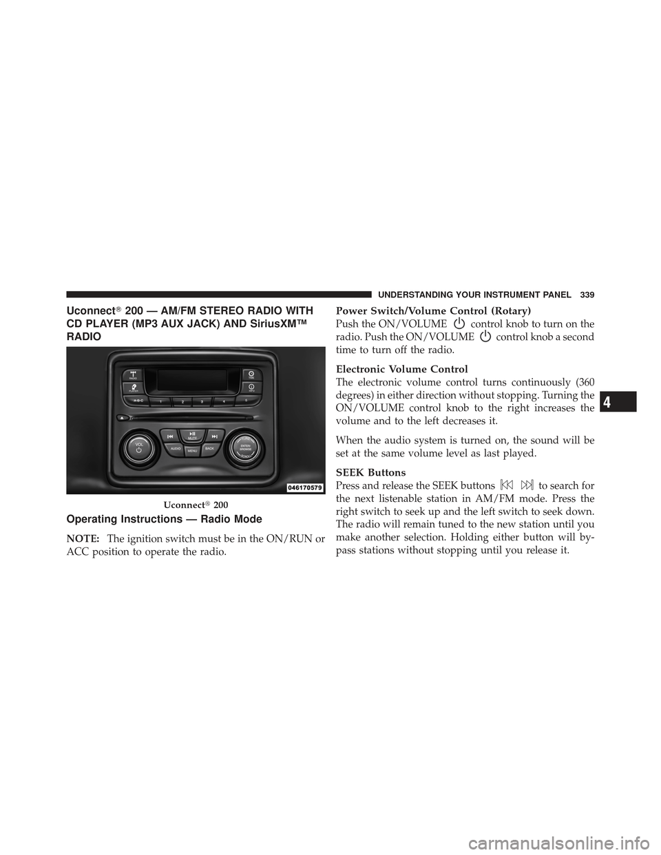 DODGE DART 2013 PF / 1.G Owners Manual Uconnect200 — AM/FM STEREO RADIO WITH
CD PLAYER (MP3 AUX JACK) AND SiriusXM™
RADIO
Operating Instructions — Radio Mode
NOTE: The ignition switch must be in the ON/RUN or
ACC position to operate DODGE DART 2013 PF / 1.G Owners Manual Uconnect200 — AM/FM STEREO RADIO WITH
CD PLAYER (MP3 AUX JACK) AND SiriusXM™
RADIO
Operating Instructions — Radio Mode
NOTE: The ignition switch must be in the ON/RUN or
ACC position to operate