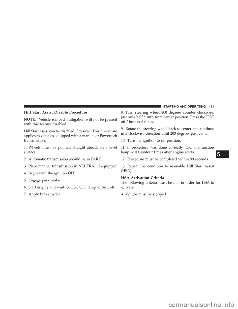 DODGE DART 2013 PF / 1.G Owners Manual Hill Start Assist Disable Procedure
NOTE:Vehicle roll back mitigation will not be present
with this feature disabled.
Hill Start assist can be disabled if desired. This procedure
applies to vehicles e