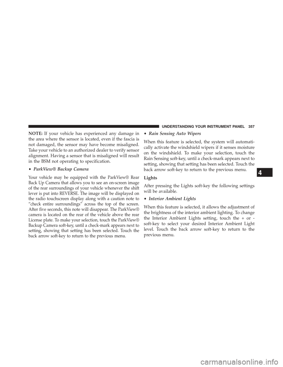 DODGE DART 2014 PF / 1.G Owners Manual NOTE:If your vehicle has experienced any damage in
the area where the sensor is located, even if the fascia is
not damaged, the sensor may have become misaligned.
Take your vehicle to an authorized de DODGE DART 2014 PF / 1.G Owners Manual NOTE:If your vehicle has experienced any damage in
the area where the sensor is located, even if the fascia is
not damaged, the sensor may have become misaligned.
Take your vehicle to an authorized de