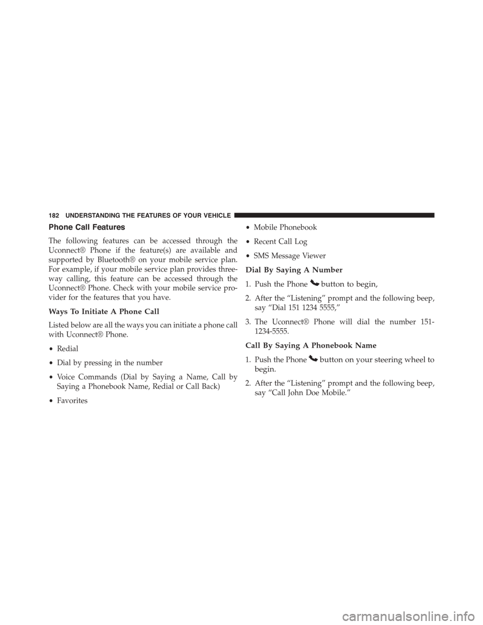DODGE DART 2015 PF / 1.G Owners Manual Phone Call Features
The following features can be accessed through the
Uconnect® Phone if the feature(s) are available and
supported by Bluetooth® on your mobile service plan.
For example, if your m DODGE DART 2015 PF / 1.G Owners Manual Phone Call Features
The following features can be accessed through the
Uconnect® Phone if the feature(s) are available and
supported by Bluetooth® on your mobile service plan.
For example, if your m