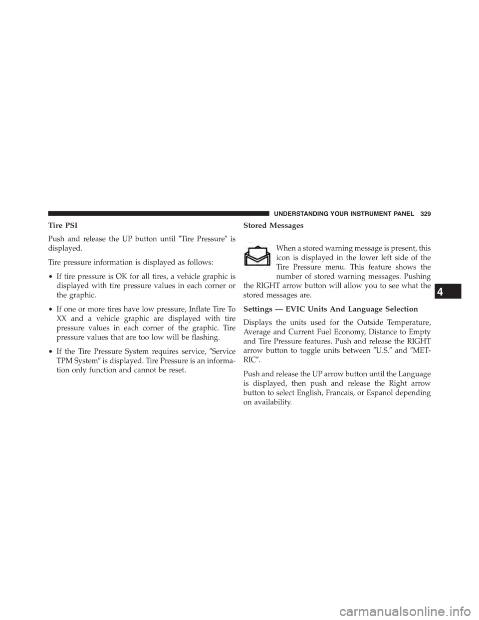 DODGE DART 2015 PF / 1.G Owners Manual Tire PSI
Push and release the UP button until#Tire Pressure#is
displayed.
Tire pressure information is displayed as follows:
•If tire pressure is OK for all tires, a vehicle graphic is
displayed wit DODGE DART 2015 PF / 1.G Owners Manual Tire PSI
Push and release the UP button until#Tire Pressure#is
displayed.
Tire pressure information is displayed as follows:
•If tire pressure is OK for all tires, a vehicle graphic is
displayed wit