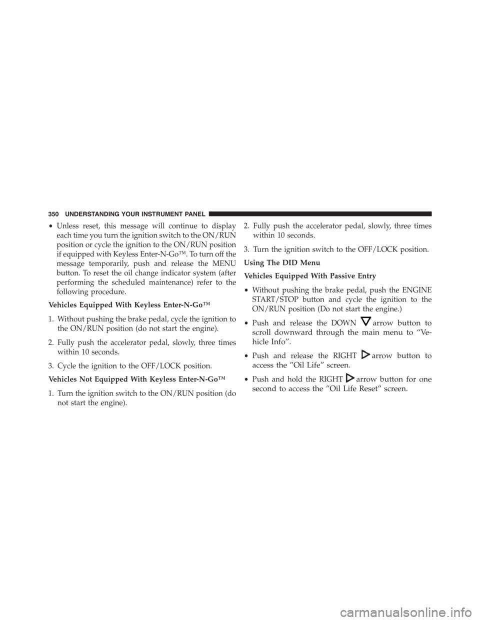DODGE DART 2015 PF / 1.G Owners Manual •Unless reset, this message will continue to display
each time you turn the ignition switch to the ON/RUN
position or cycle the ignition to the ON/RUN position
if equipped with Keyless Enter-N-Go™ DODGE DART 2015 PF / 1.G Owners Manual •Unless reset, this message will continue to display
each time you turn the ignition switch to the ON/RUN
position or cycle the ignition to the ON/RUN position
if equipped with Keyless Enter-N-Go™