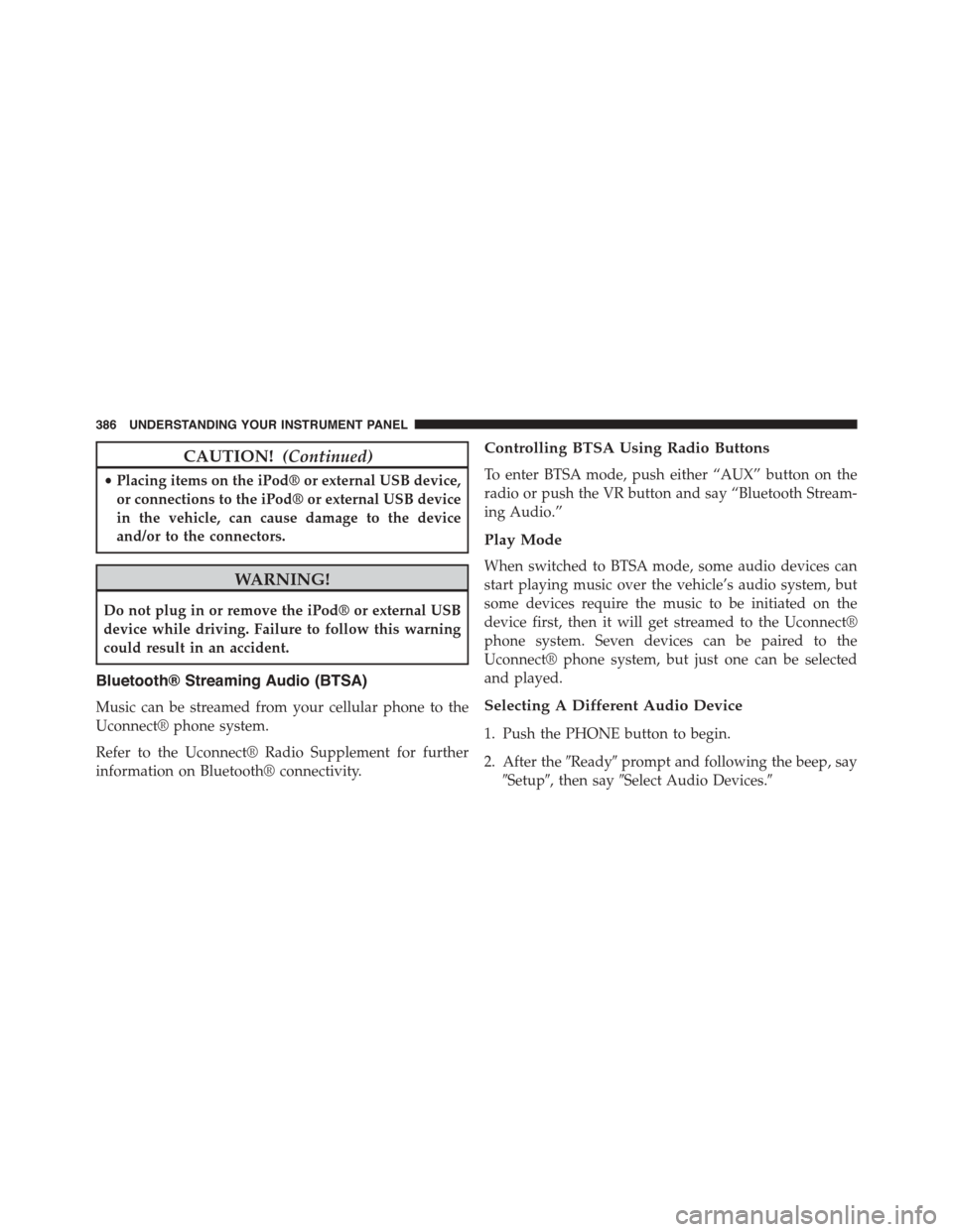 DODGE DART 2015 PF / 1.G Owners Manual CAUTION!(Continued)
•Placing items on the iPod® or external USB device,
or connections to the iPod® or external USB device
in the vehicle, can cause damage to the device
and/or to the connectors.
DODGE DART 2015 PF / 1.G Owners Manual CAUTION!(Continued)
•Placing items on the iPod® or external USB device,
or connections to the iPod® or external USB device
in the vehicle, can cause damage to the device
and/or to the connectors.