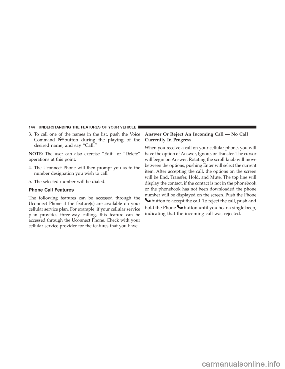 DODGE DART 2016 PF / 1.G Owners Manual 3. To call one of the names in the list, push the VoiceCommand
button during the playing of the
desired name, and say “Call.”
NOTE: The user can also exercise “Edit” or “Delete”
operations DODGE DART 2016 PF / 1.G Owners Manual 3. To call one of the names in the list, push the VoiceCommand
button during the playing of the
desired name, and say “Call.”
NOTE: The user can also exercise “Edit” or “Delete”
operations