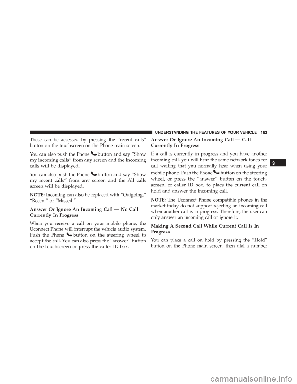 DODGE DART 2016 PF / 1.G Owners Manual These can be accessed by pressing the “recent calls”
button on the touchscreen on the Phone main screen.
You can also push the Phone
button and say “Show
my incoming calls” from any screen and DODGE DART 2016 PF / 1.G Owners Manual These can be accessed by pressing the “recent calls”
button on the touchscreen on the Phone main screen.
You can also push the Phone
button and say “Show
my incoming calls” from any screen and