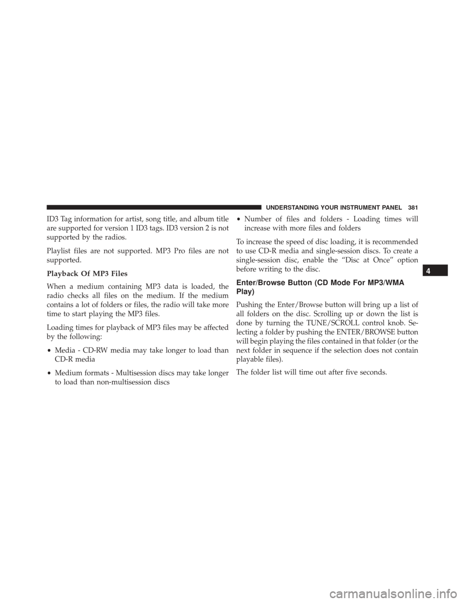 DODGE DART 2016 PF / 1.G Owners Manual ID3 Tag information for artist, song title, and album title
are supported for version 1 ID3 tags. ID3 version 2 is not
supported by the radios.
Playlist files are not supported. MP3 Pro files are not
DODGE DART 2016 PF / 1.G Owners Manual ID3 Tag information for artist, song title, and album title
are supported for version 1 ID3 tags. ID3 version 2 is not
supported by the radios.
Playlist files are not supported. MP3 Pro files are not