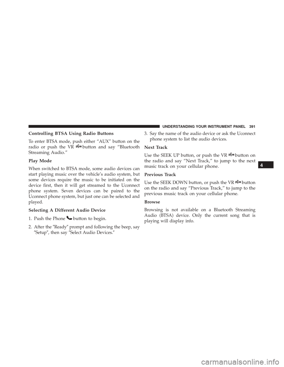 DODGE DART 2016 PF / 1.G Owners Manual Controlling BTSA Using Radio Buttons
To enter BTSA mode, push either “AUX” button on the
radio or push the VR
button and say “Bluetooth
Streaming Audio.”
Play Mode
When switched to BTSA mode, DODGE DART 2016 PF / 1.G Owners Manual Controlling BTSA Using Radio Buttons
To enter BTSA mode, push either “AUX” button on the
radio or push the VR
button and say “Bluetooth
Streaming Audio.”
Play Mode
When switched to BTSA mode,