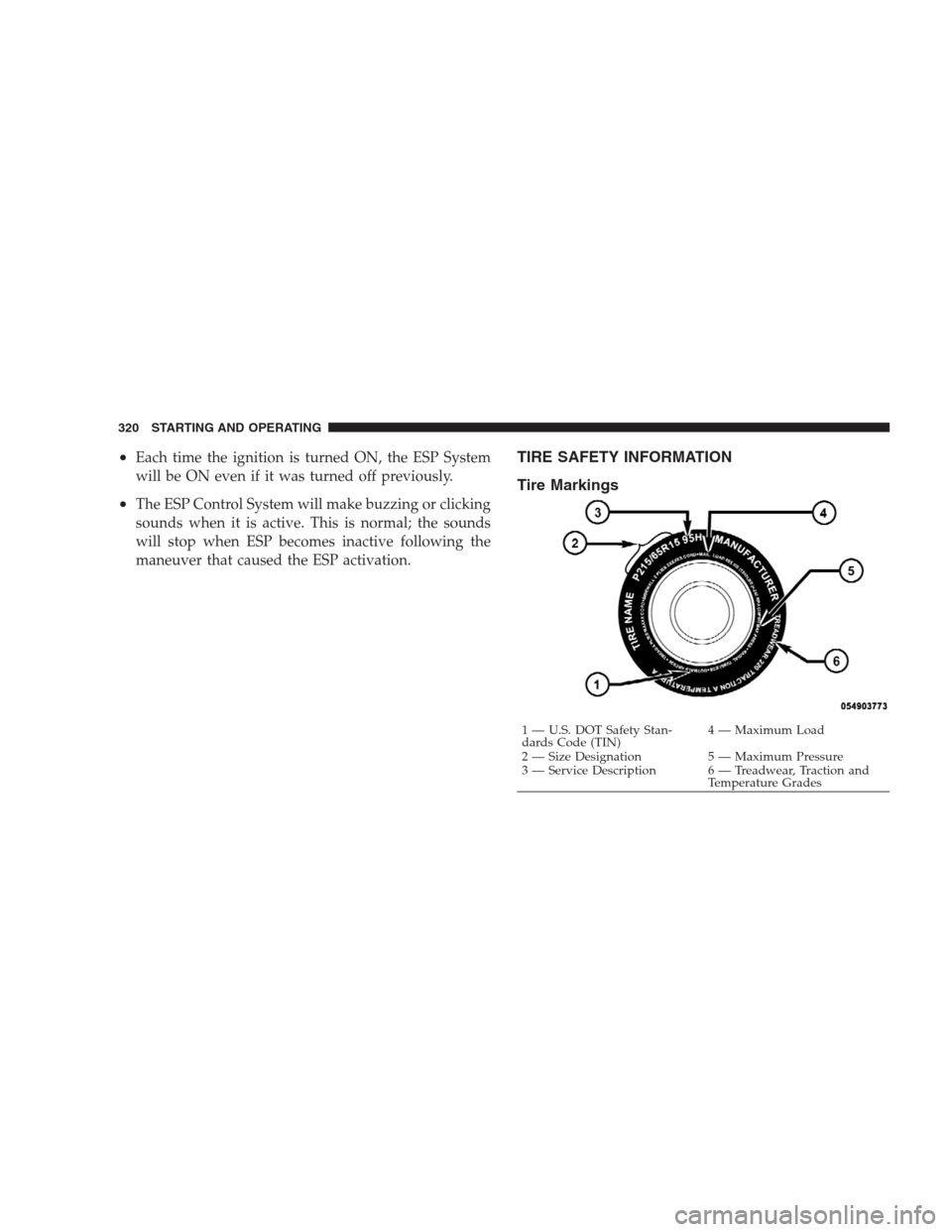 DODGE DURANGO 2009 2.G Owners Manual •Each time the ignition is turned ON, the ESP System
will be ON even if it was turned off previously.
•The ESP Control System will make buzzing or clicking
sounds when it is active. This is normal