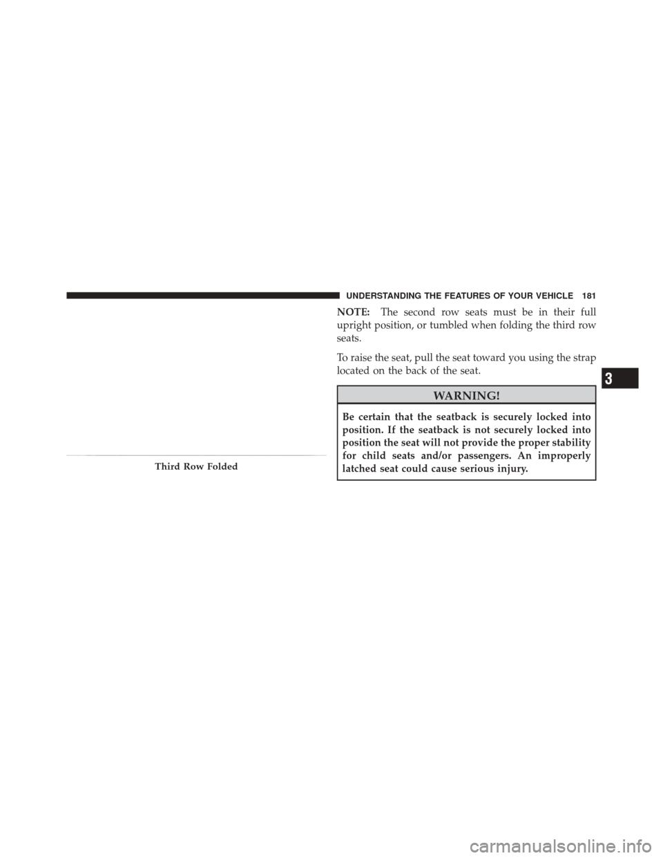 DODGE DURANGO 2012 3.G Owners Manual NOTE:The second row seats must be in their full
upright position, or tumbled when folding the third row
seats.
To raise the seat, pull the seat toward you using the strap
located on the back of the se