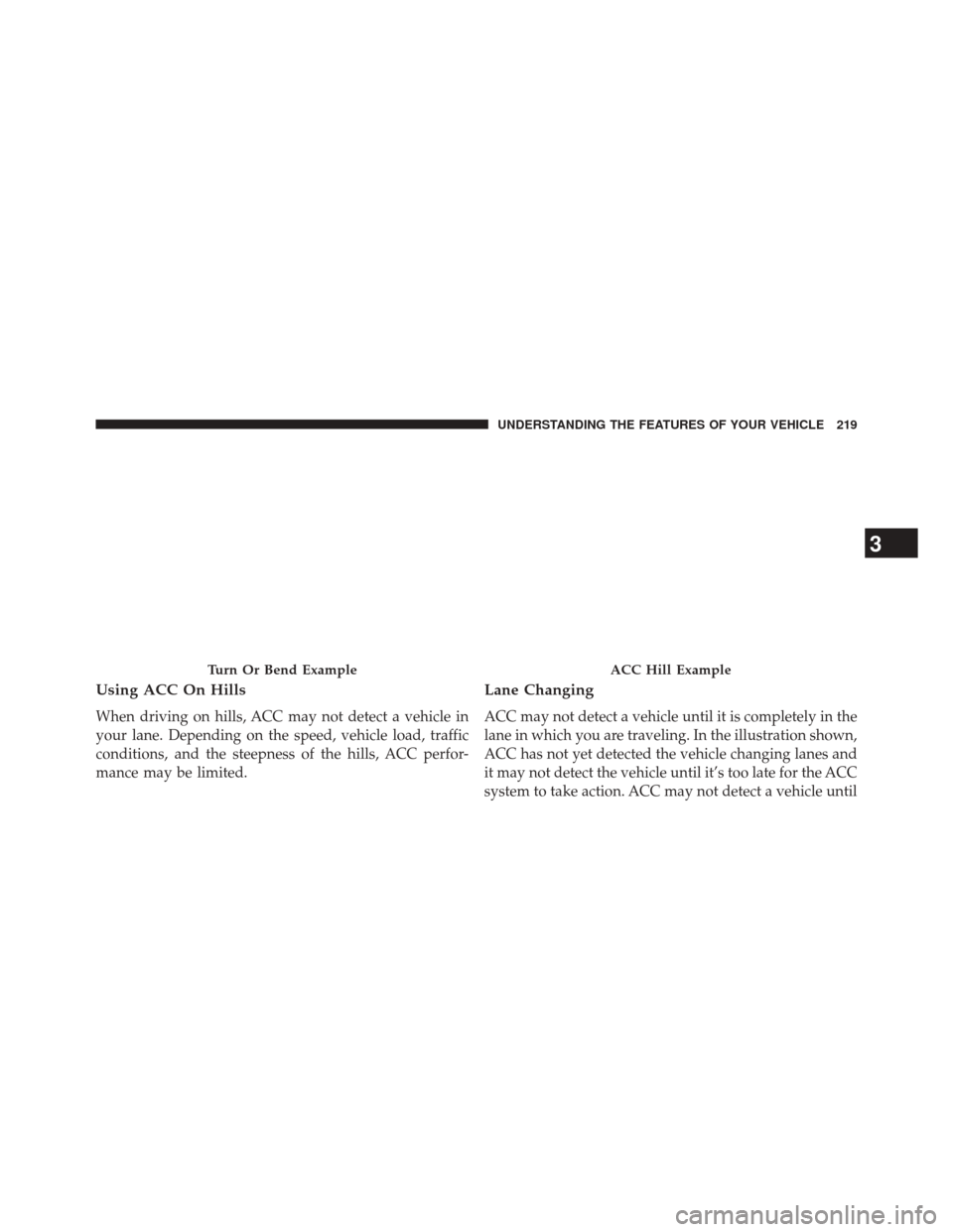 DODGE DURANGO 2014 3.G Owners Manual Using ACC On Hills
When driving on hills, ACC may not detect a vehicle in
your lane. Depending on the speed, vehicle load, traffic
conditions, and the steepness of the hills, ACC perfor-
mance may be 