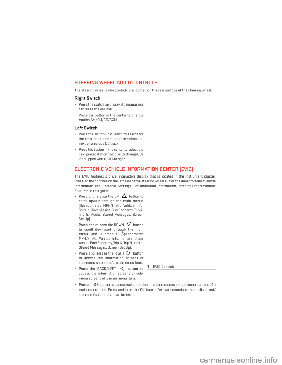 DODGE DURANGO 2014 3.G User Guide STEERING WHEEL AUDIO CONTROLS
The steering wheel audio controls are located on the rear surface of the steering wheel.
Right Switch
• Press the switch up or down to increase ordecrease the volume.
