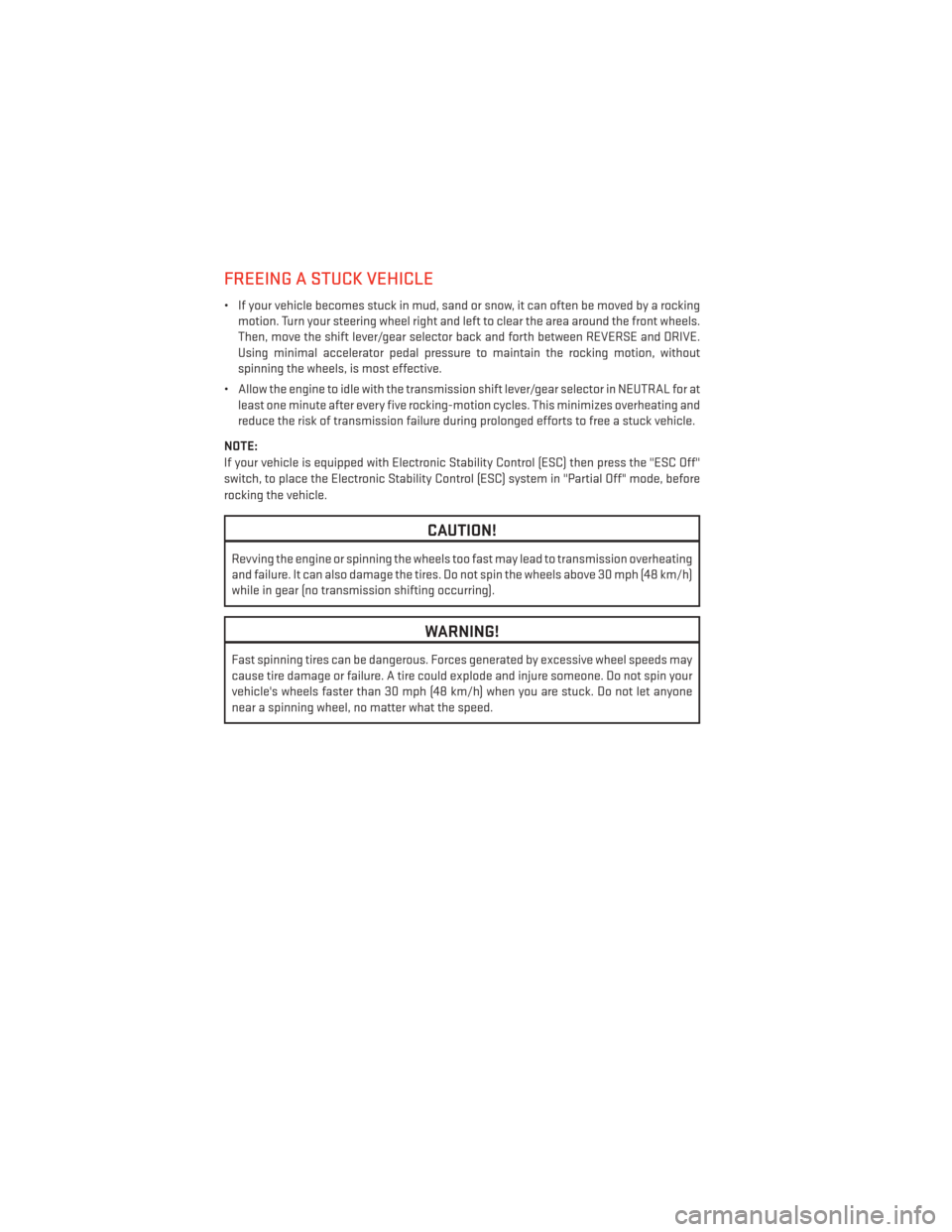 DODGE DURANGO 2014 3.G User Guide FREEING A STUCK VEHICLE
• If your vehicle becomes stuck in mud, sand or snow, it can often be moved by a rockingmotion. Turn your steering wheel right and left to clear the area around the front whe
