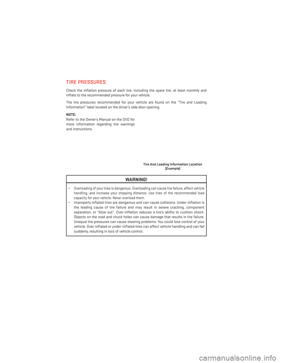 DODGE DURANGO 2014 3.G User Guide TIRE PRESSURES
Check the inflation pressure of each tire, including the spare tire, at least monthly and
inflate to the recommended pressure for your vehicle.
The tire pressures recommended for your v