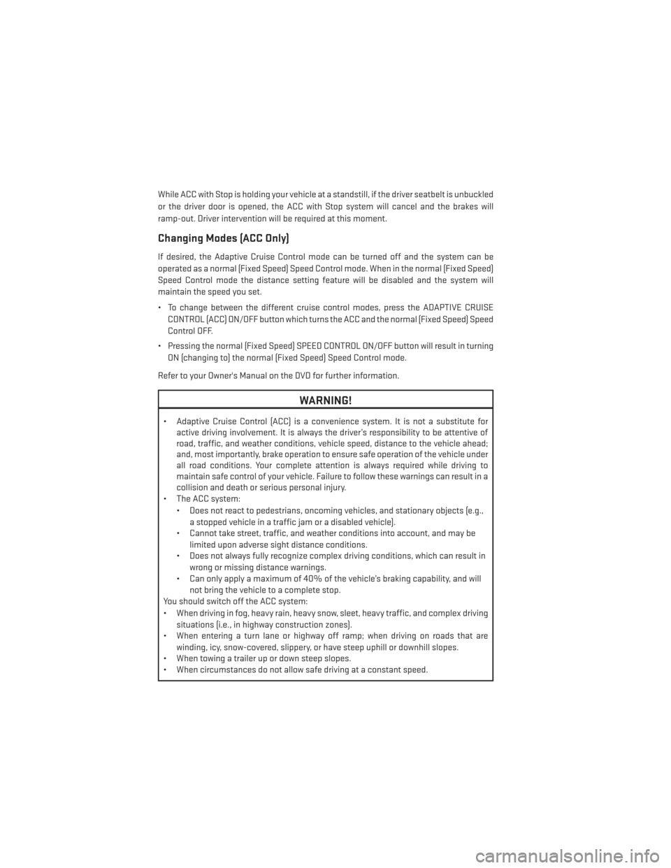 DODGE DURANGO 2014 3.G User Guide While ACC with Stop is holding your vehicle at a standstill, if the driver seatbelt is unbuckled
or the driver door is opened, the ACC with Stop system will cancel and the brakes will
ramp-out. Driver