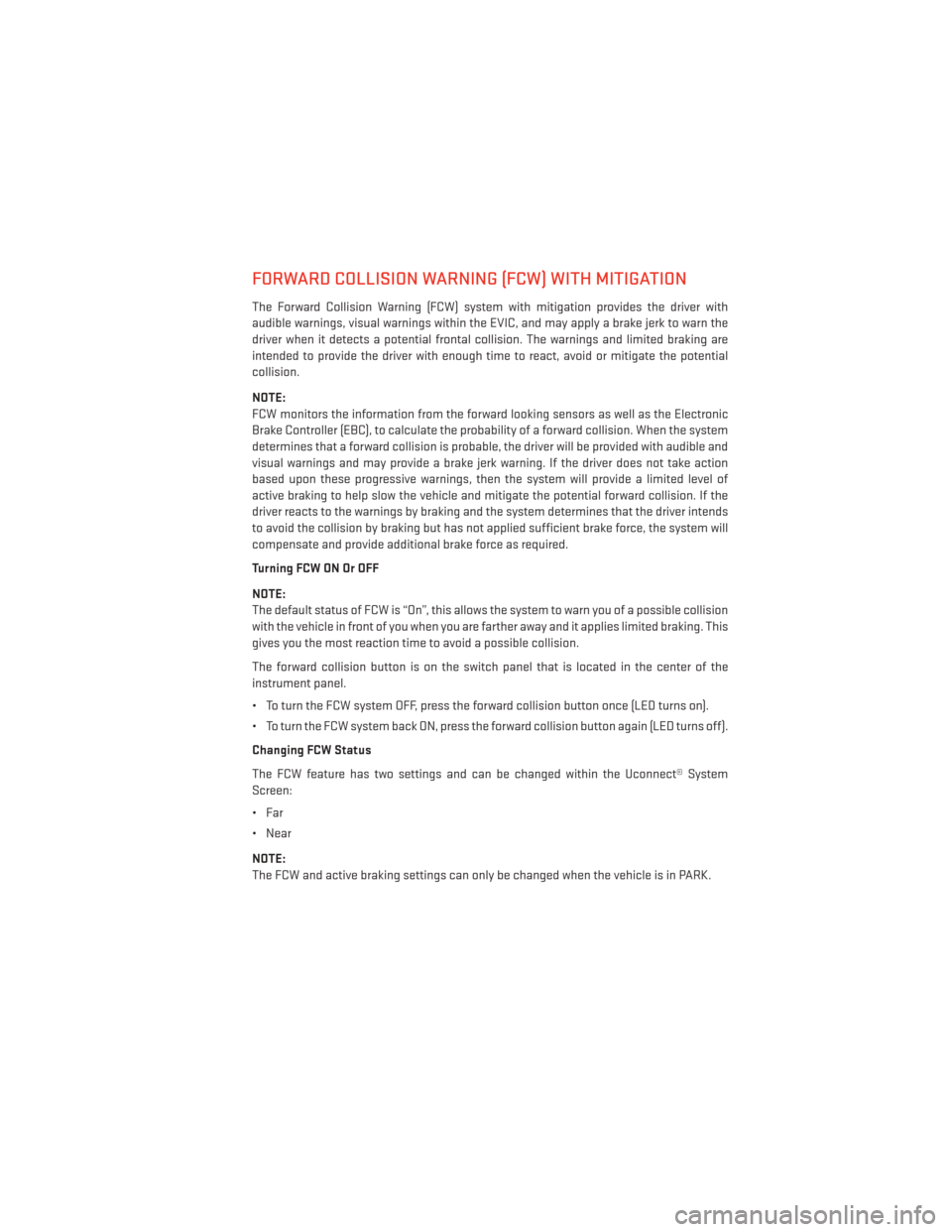 DODGE DURANGO 2014 3.G User Guide FORWARD COLLISION WARNING (FCW) WITH MITIGATION
The Forward Collision Warning (FCW) system with mitigation provides the driver with
audible warnings, visual warnings within the EVIC, and may apply a b