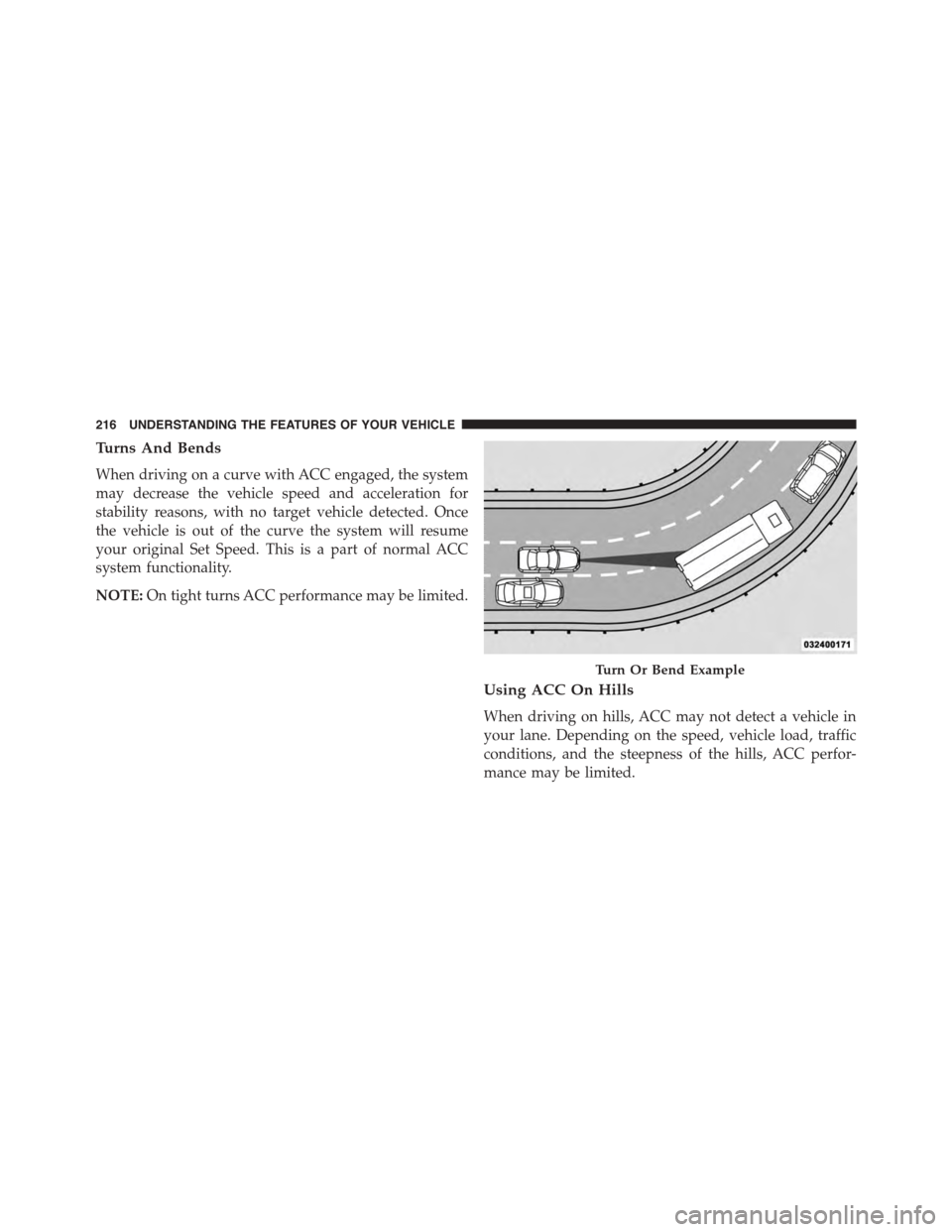 DODGE DURANGO 2015 3.G Owners Manual Turns And Bends
When driving on a curve with ACC engaged, the system
may decrease the vehicle speed and acceleration for
stability reasons, with no target vehicle detected. Once
the vehicle is out of 