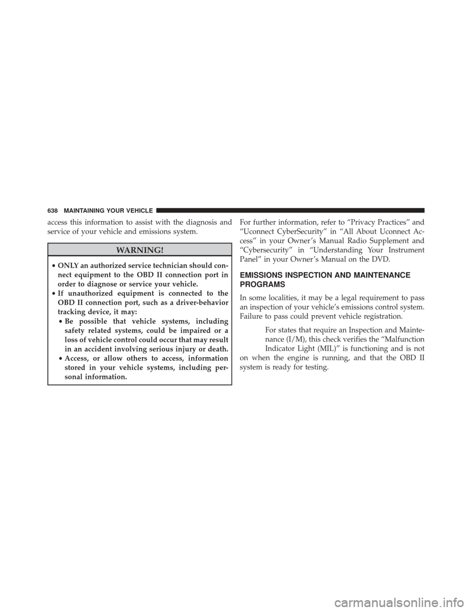 DODGE DURANGO 2016 3.G Owners Manual access this information to assist with the diagnosis and
service of your vehicle and emissions system.
WARNING!
•ONLY an authorized service technician should con-
nect equipment to the OBD II connec