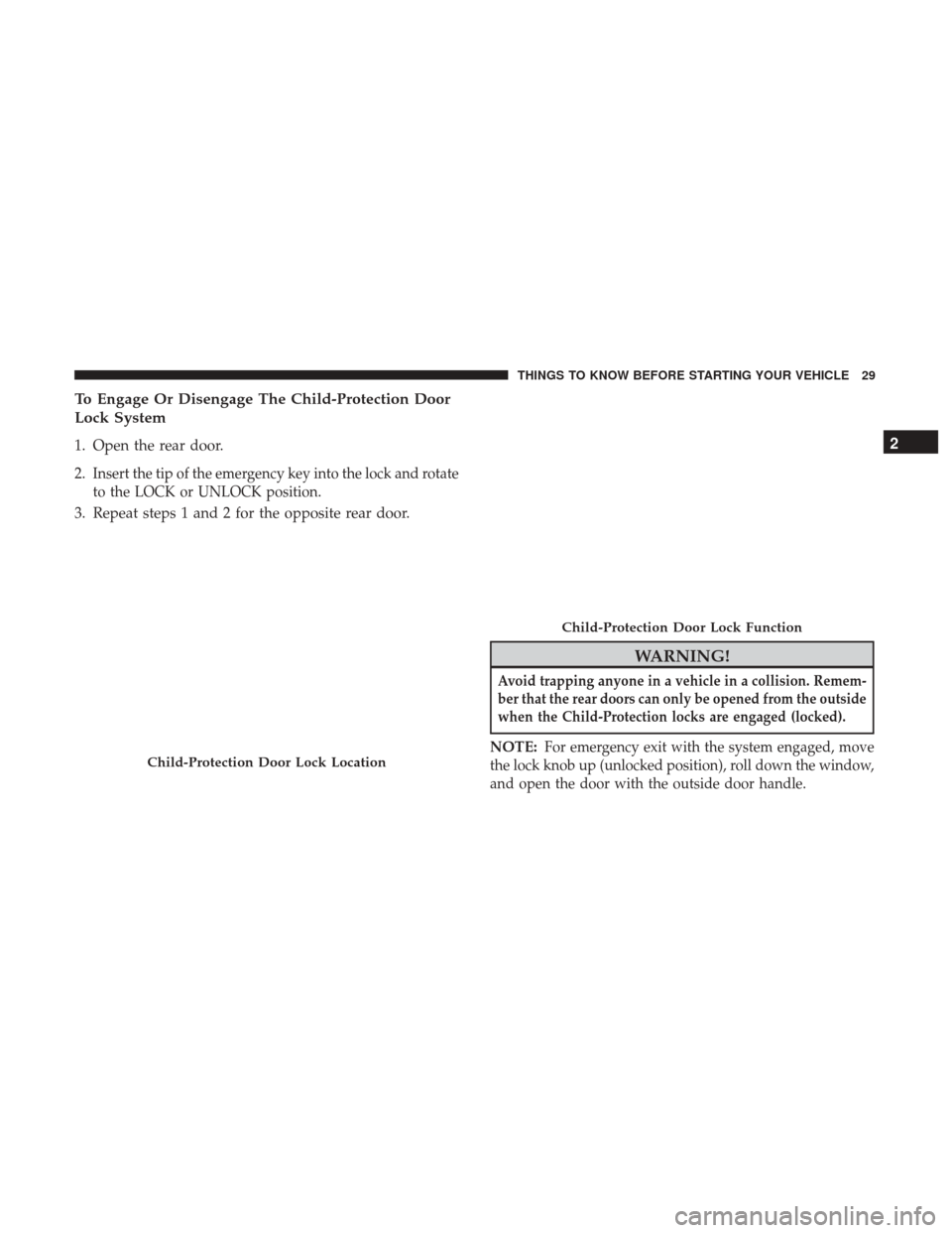 DODGE DURANGO 2017 3.G Owners Manual To Engage Or Disengage The Child-Protection Door
Lock System
1. Open the rear door.
2.
Insert the tip of the emergency key into the lock and rotate
to the LOCK or UNLOCK position.
3. Repeat steps 1 an