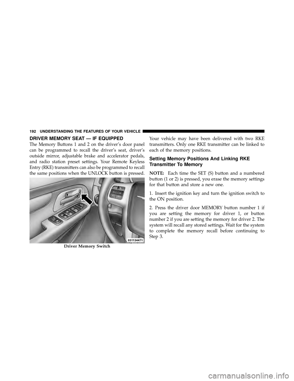 DODGE GRAND CARAVAN 2012 5.G Owners Manual DRIVER MEMORY SEAT — IF EQUIPPED
The Memory Buttons 1 and 2 on the driver’s door panel
can be programmed to recall the driver’s seat, driver’s
outside mirror, adjustable brake and accelerator DODGE GRAND CARAVAN 2012 5.G Owners Manual DRIVER MEMORY SEAT — IF EQUIPPED
The Memory Buttons 1 and 2 on the driver’s door panel
can be programmed to recall the driver’s seat, driver’s
outside mirror, adjustable brake and accelerator