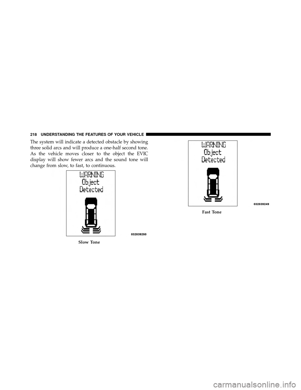 DODGE GRAND CARAVAN 2012 5.G Owners Manual The system will indicate a detected obstacle by showing
three solid arcs and will produce a one-half second tone.
As the vehicle moves closer to the object the EVIC
display will show fewer arcs and th