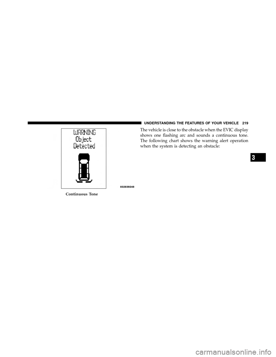 DODGE GRAND CARAVAN 2012 5.G Owners Manual The vehicle is close to the obstacle when the EVIC display
shows one flashing arc and sounds a continuous tone.
The following chart shows the warning alert operation
when the system is detecting an ob