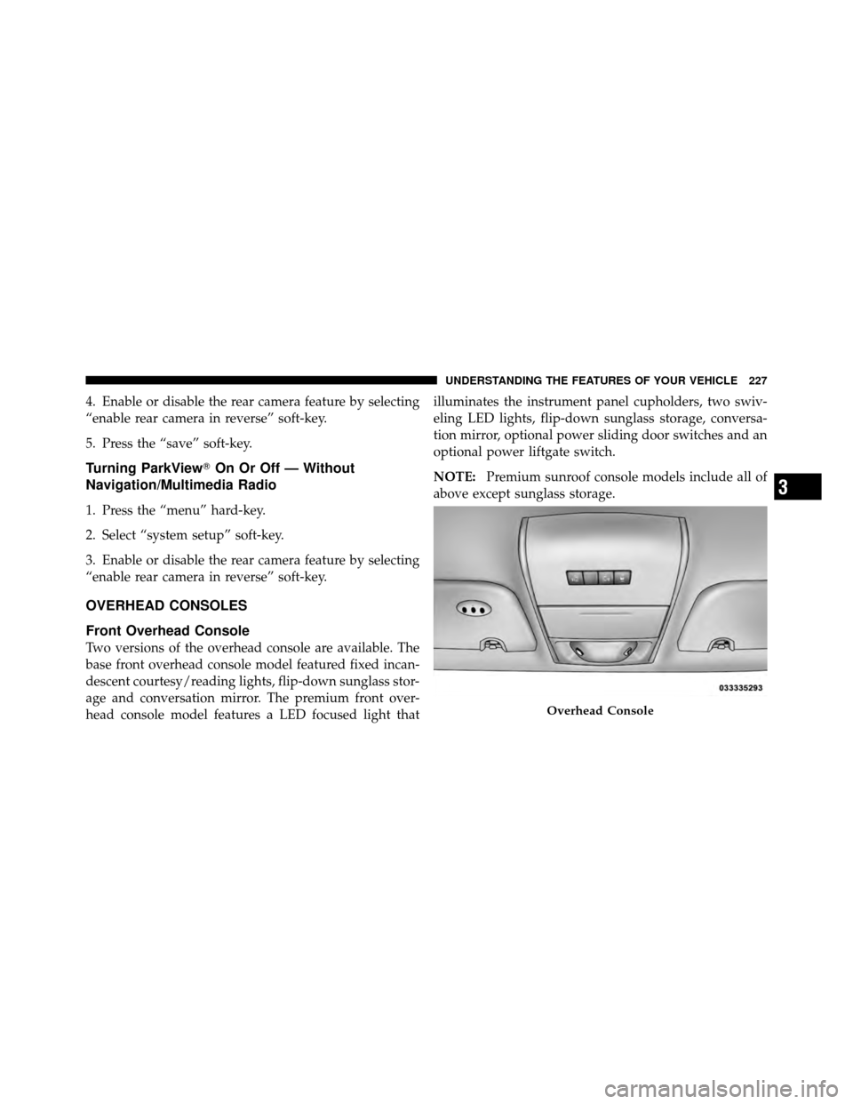 DODGE GRAND CARAVAN 2012 5.G Owners Manual 4. Enable or disable the rear camera feature by selecting
“enable rear camera in reverse” soft-key.
5. Press the “save” soft-key.
Turning ParkViewOn Or Off — Without
Navigation/Multimedia R DODGE GRAND CARAVAN 2012 5.G Owners Manual 4. Enable or disable the rear camera feature by selecting
“enable rear camera in reverse” soft-key.
5. Press the “save” soft-key.
Turning ParkViewOn Or Off — Without
Navigation/Multimedia R