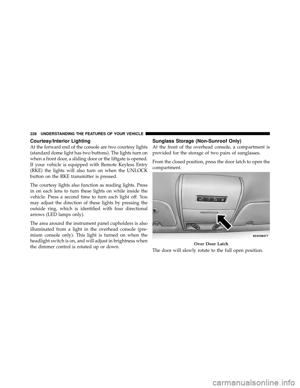 DODGE GRAND CARAVAN 2012 5.G Owners Manual Courtesy/Interior Lighting
At the forward end of the console are two courtesy lights
(standard dome light has two buttons). The lights turn on
when a front door, a sliding door or the liftgate is open DODGE GRAND CARAVAN 2012 5.G Owners Manual Courtesy/Interior Lighting
At the forward end of the console are two courtesy lights
(standard dome light has two buttons). The lights turn on
when a front door, a sliding door or the liftgate is open