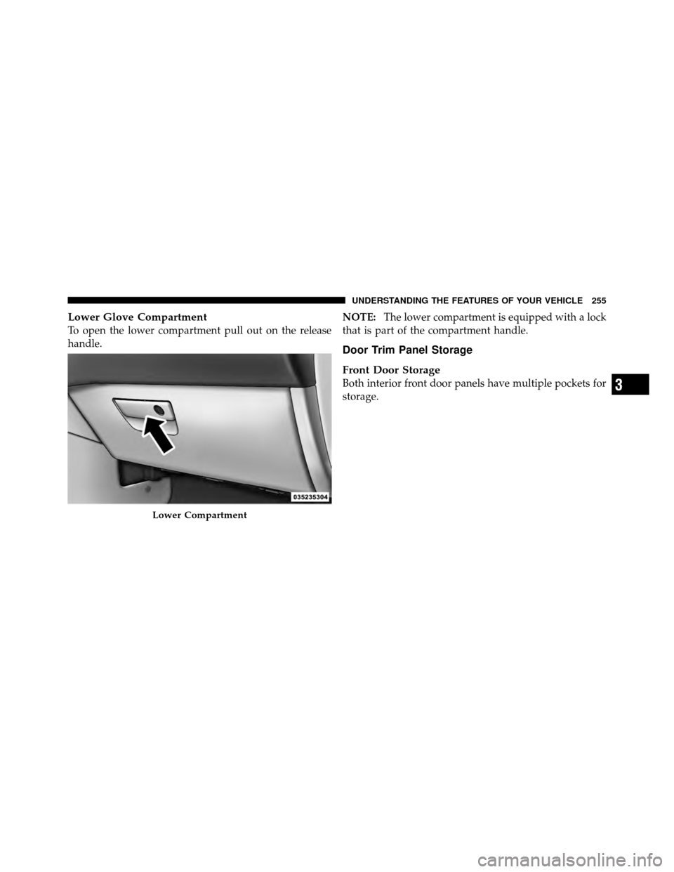 DODGE GRAND CARAVAN 2012 5.G Owners Manual Lower Glove Compartment
To open the lower compartment pull out on the release
handle.NOTE:
The lower compartment is equipped with a lock
that is part of the compartment handle.
Door Trim Panel Storage