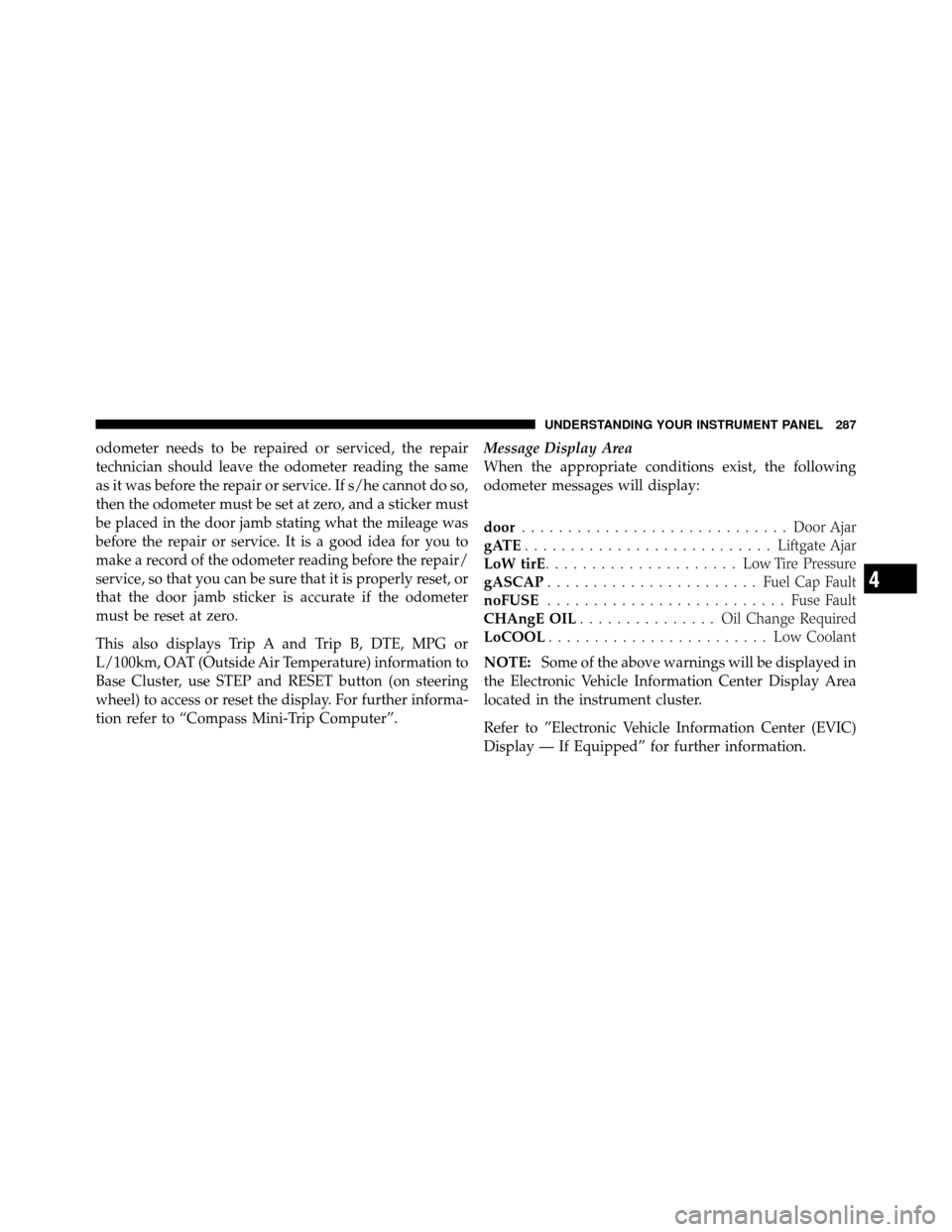 DODGE GRAND CARAVAN 2012 5.G Owners Manual odometer needs to be repaired or serviced, the repair
technician should leave the odometer reading the same
as it was before the repair or service. If s/he cannot do so,
then the odometer must be set DODGE GRAND CARAVAN 2012 5.G Owners Manual odometer needs to be repaired or serviced, the repair
technician should leave the odometer reading the same
as it was before the repair or service. If s/he cannot do so,
then the odometer must be set